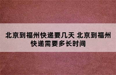 北京到福州快递要几天 北京到福州快递需要多长时间